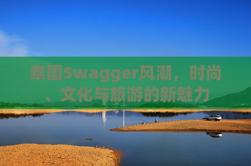泰国Swagger风潮，时尚、文化与旅游的新魅力